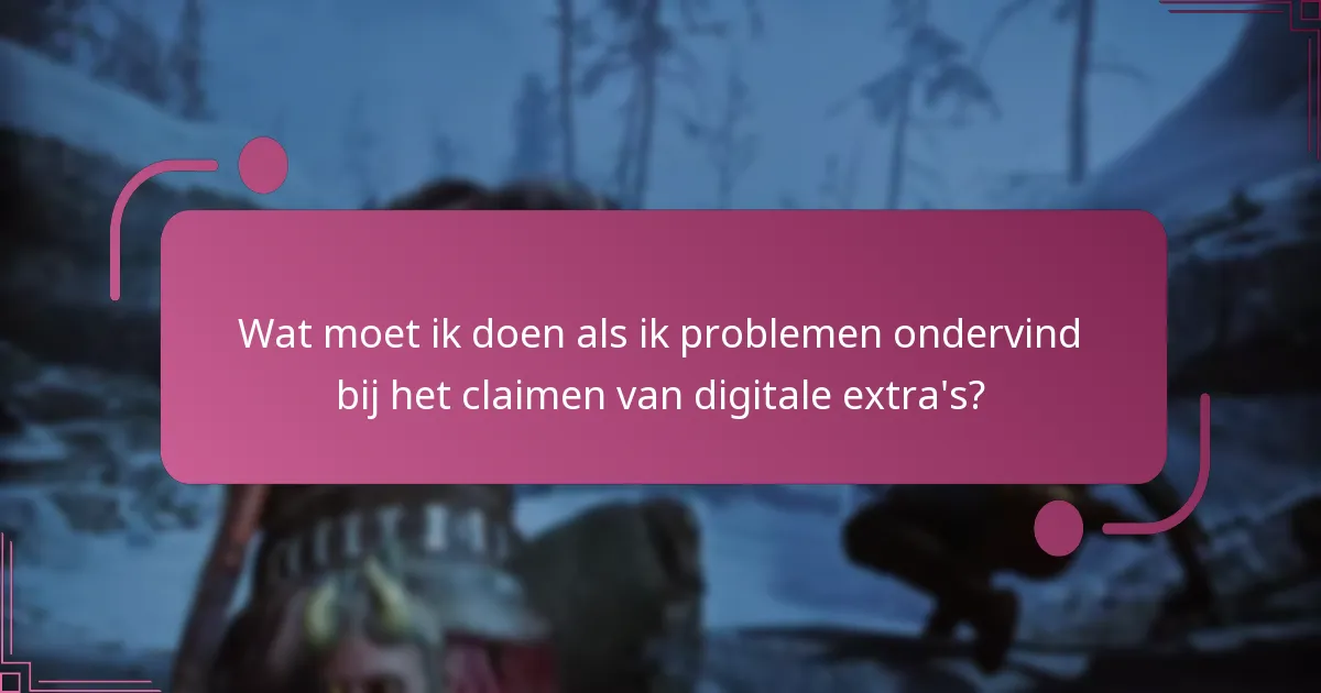 Wat moet ik doen als ik problemen ondervind bij het claimen van digitale extra’s?