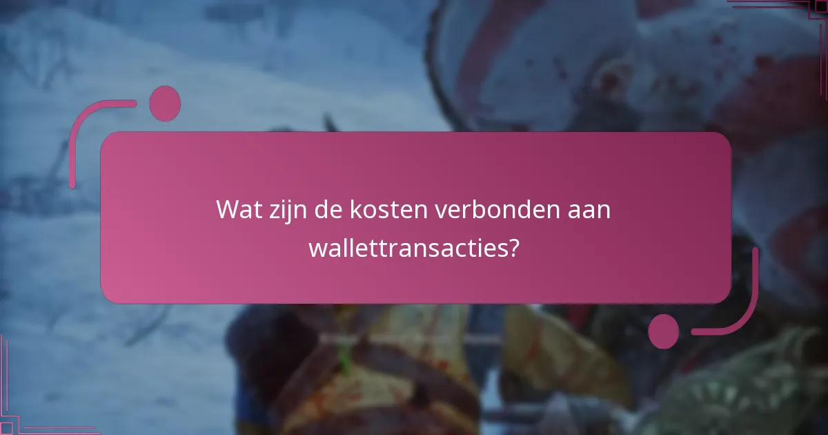 Wat zijn de kosten verbonden aan wallettransacties?