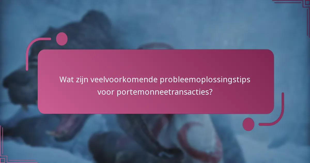 Wat zijn veelvoorkomende probleemoplossingstips voor portemonneetransacties?